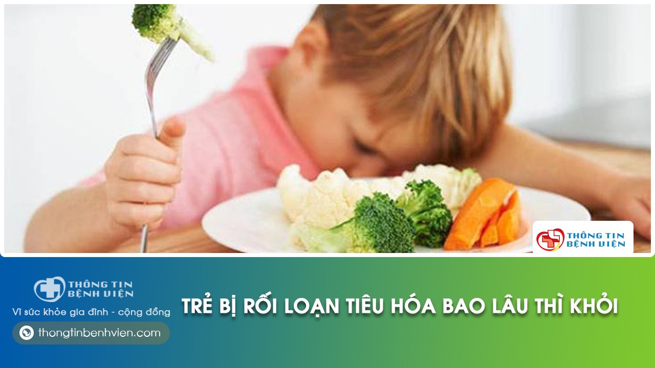 trẻ bị rối loạn tiêu hoá bao lâu thì khỏi