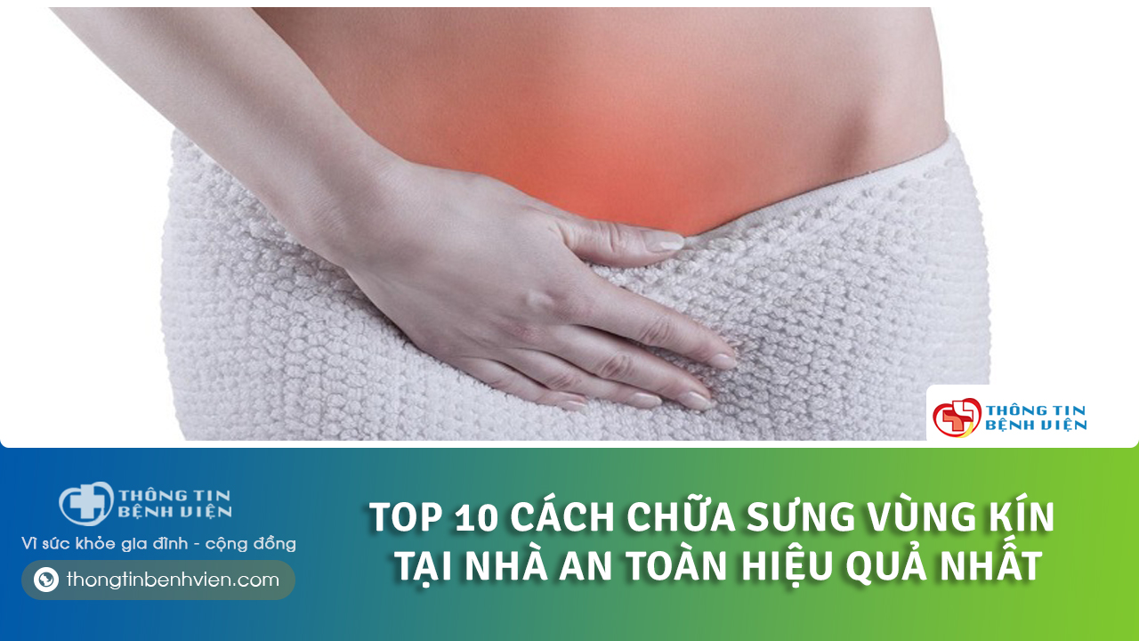 Top 10 cách chữa sưng vùng kín tại nhà an toàn hiệu quả nhất