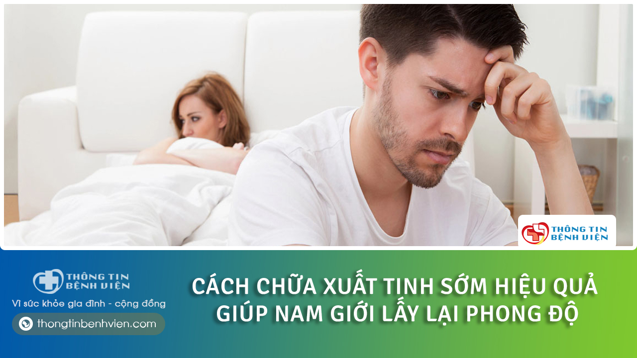 Nguyên nhân gây xuất tinh sớm ở nam giới? Cách chữa xuất tinh sớm tại nhà hiệu quả cho phái mạnh