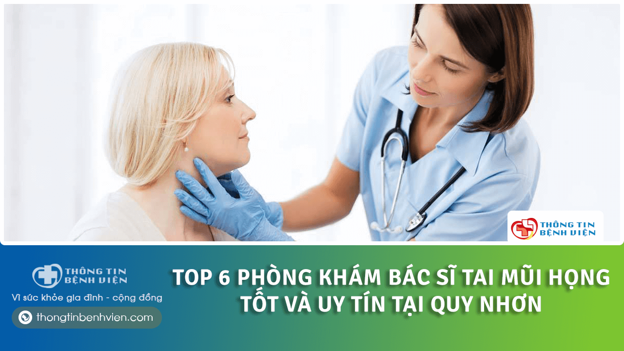 Top 6 phòng khám bác sĩ tai mũi họng tốt và uy tín tại Quy Nhơn