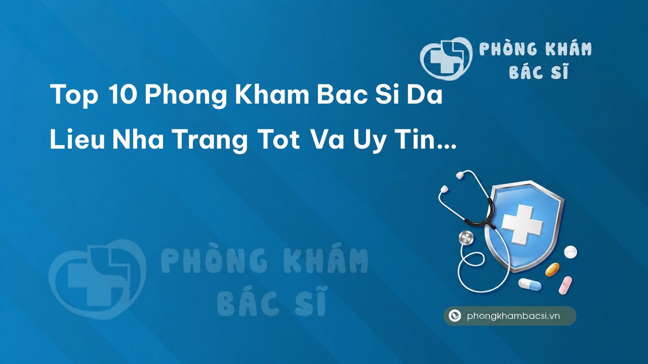 Top 10 phòng khám bác sĩ da liễu tốt và uy tín tại Nha Trang