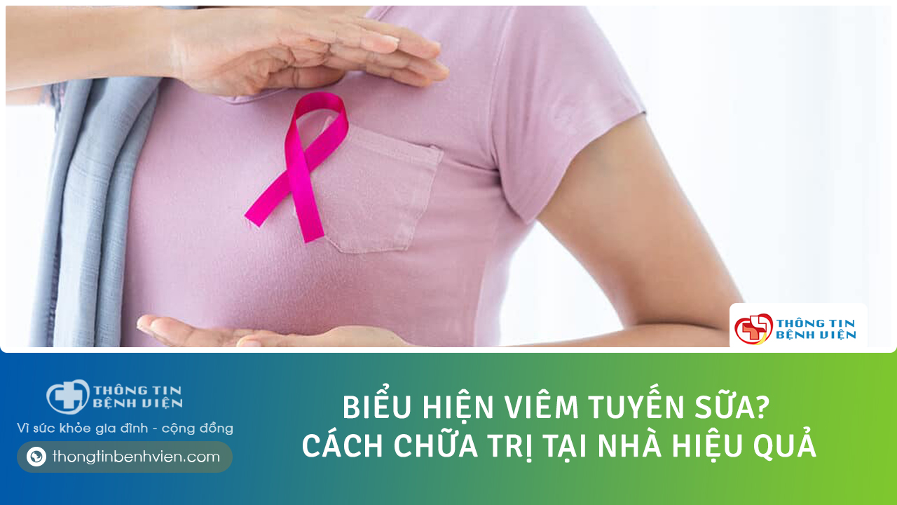 Biểu hiện viêm tuyến sữa? Cách chữa trị viêm tuyến sữa tại nhà an toàn chị em nên biết