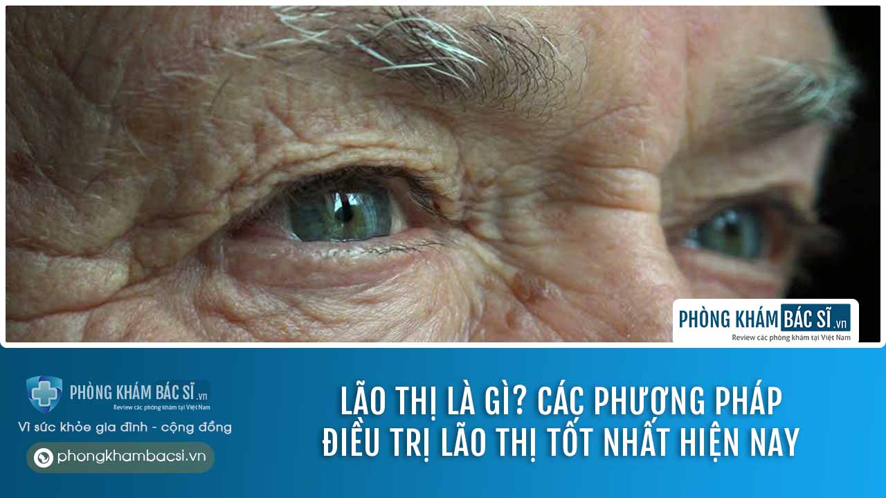 Lão thị là gì? Các phương pháp điều trị lão thị tốt nhất hiện nay