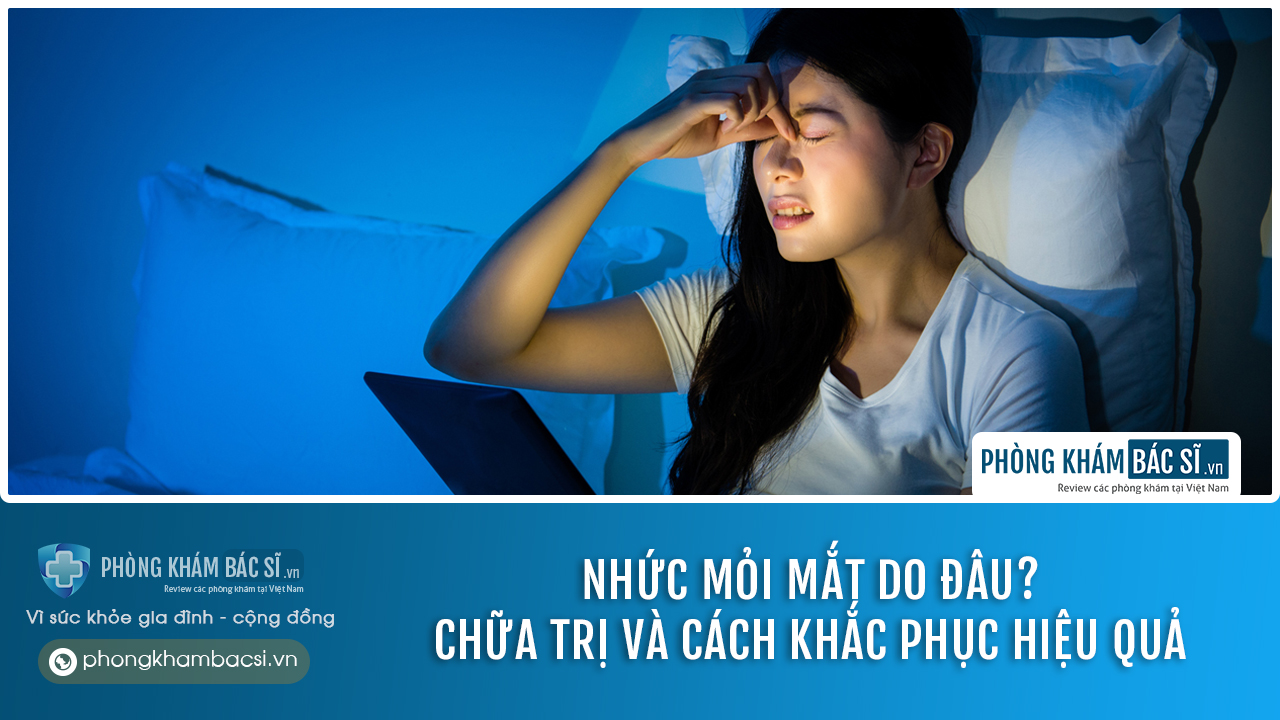 Nhức mỏi mắt do đâu? Chữa trị và cách khắc phục hiệu quả