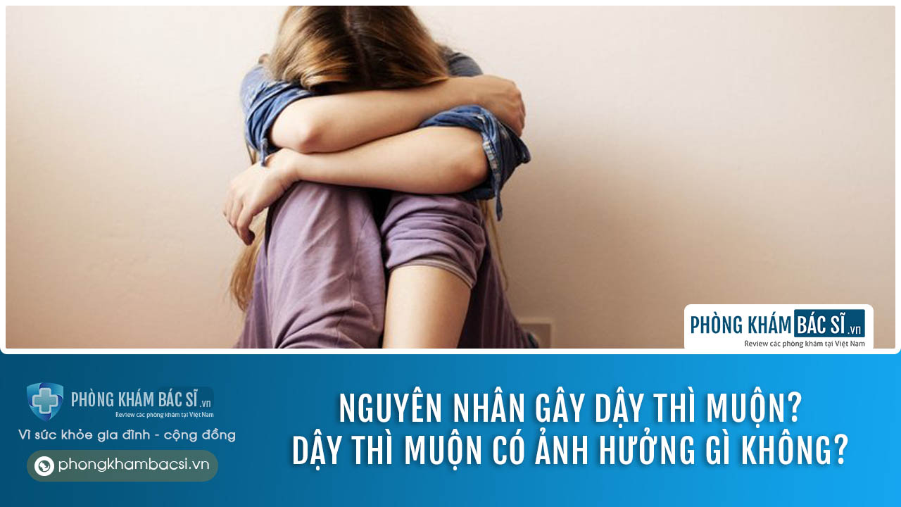 Dậy thì muộn: Nguyên nhân, triệu chứng và cách chữa trị hiệu quả