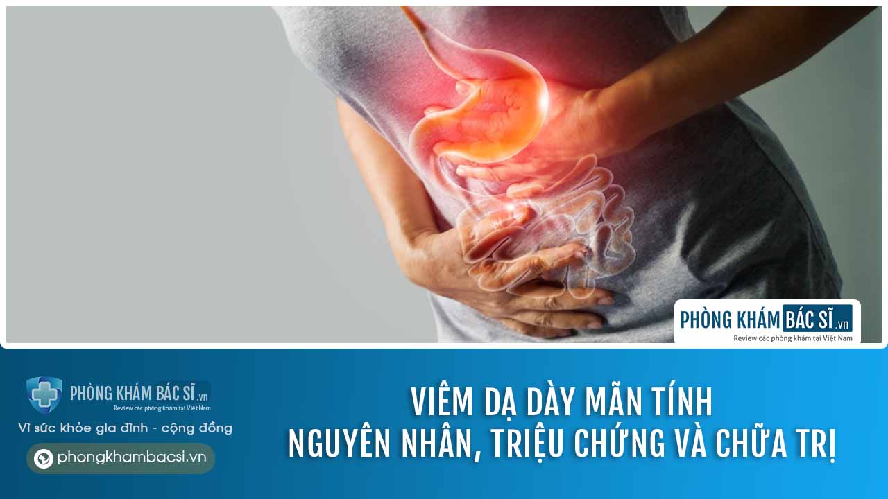 Viêm dạ dày mãn tính có nguy hiểm không? Nguyên nhân, triệu chứng và cách chữa trị