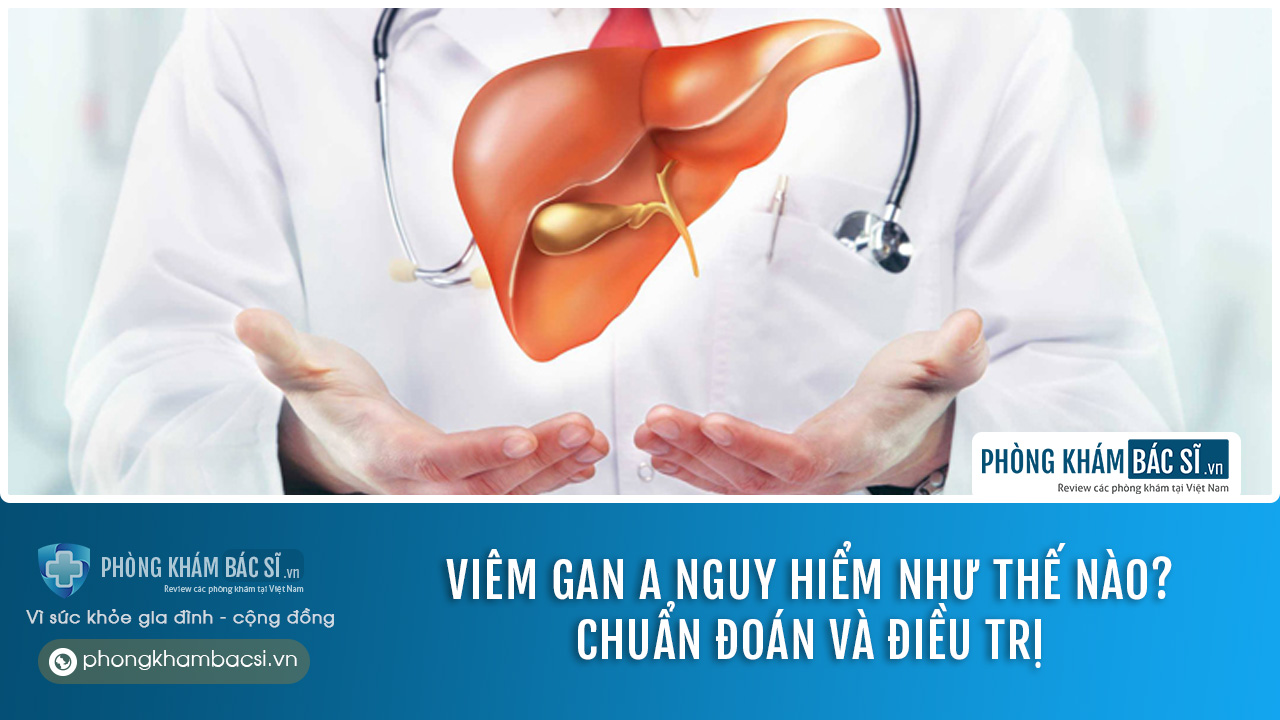 Viêm gan A nguy hiểm như thế nào? Nguyên nhân, triệu chứng và cách chữa trị
