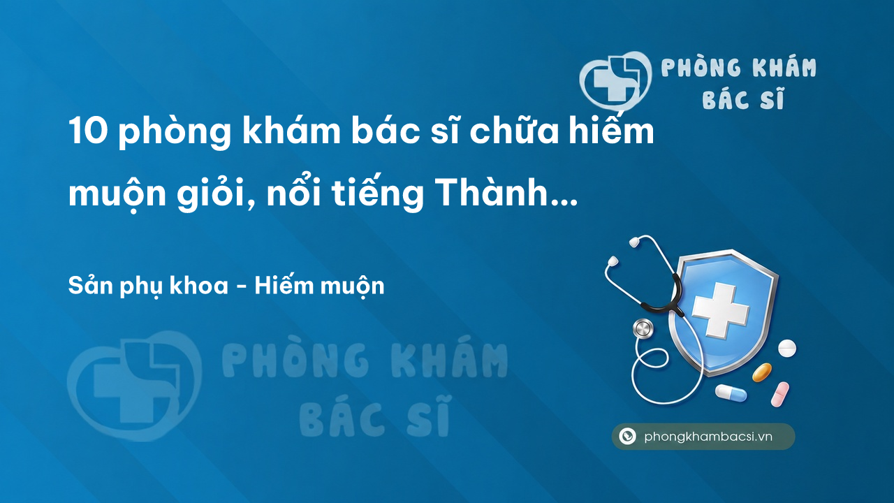 10 phòng khám bác sĩ chữa hiếm muộn giỏi, nổi tiếng Thành phố Tuy Hòa Phú Yên