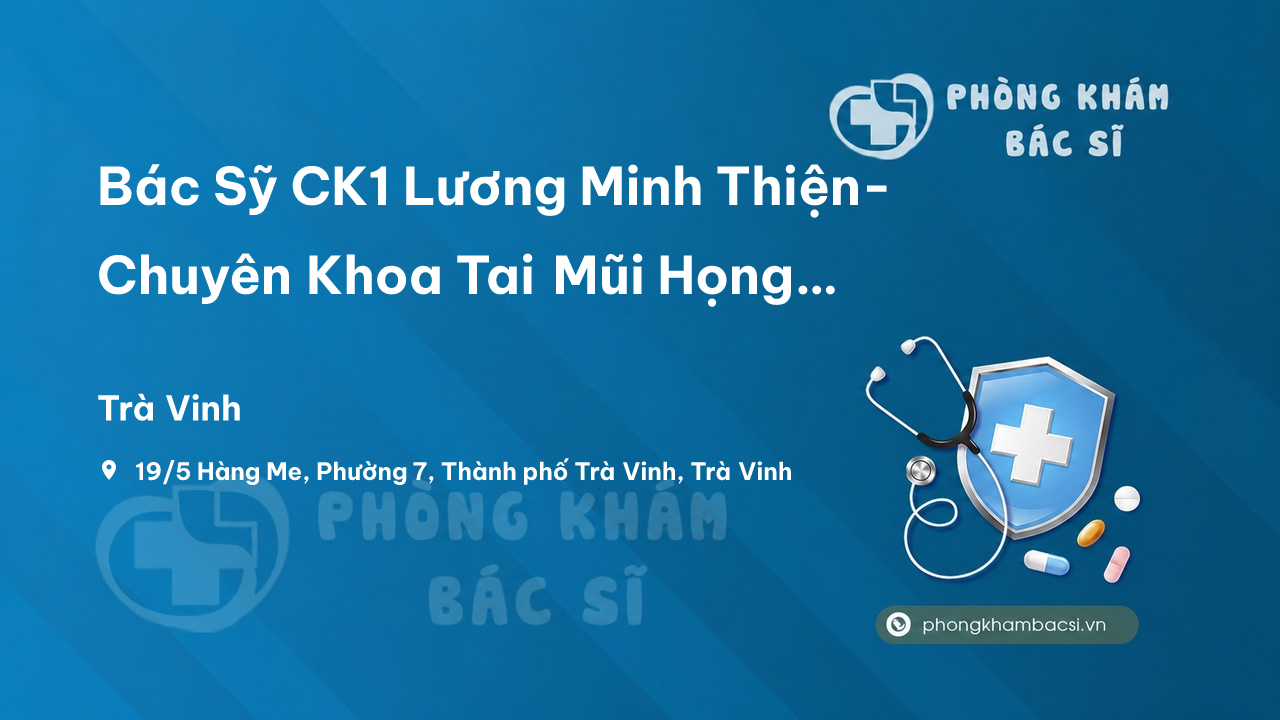 Bác Sỹ CK1 Lương Minh Thiện- Chuyên Khoa Tai Mũi Họng Người Lớn Và Trẻ Em, Trà Vinh