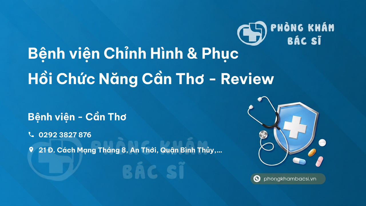 Bệnh viện Chỉnh Hình & Phục Hồi Chức Năng Cần Thơ - Review, Địa chỉ, Giá