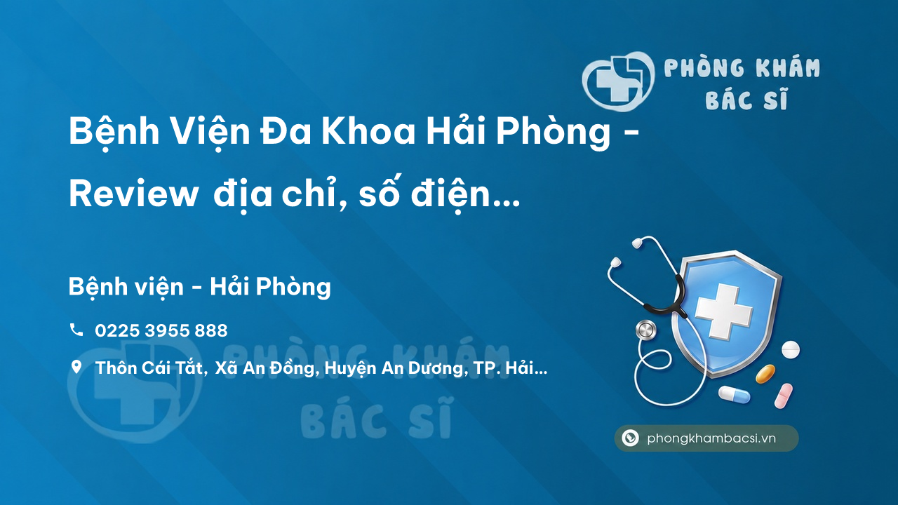 Bệnh Viện Đa Khoa Hải Phòng - Review địa chỉ, số điện thoại, bảng giá