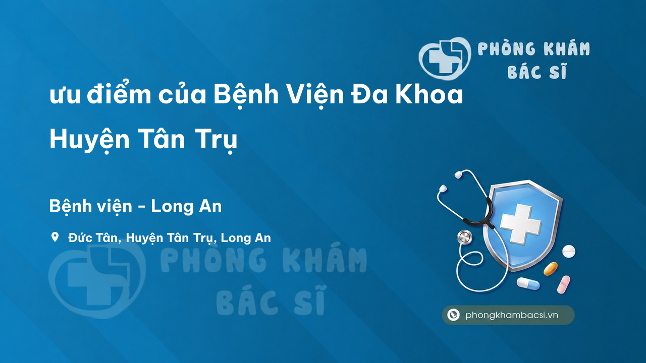Review ưu điểm của Bệnh Viện Đa Khoa Huyện Tân Trụ, Long An