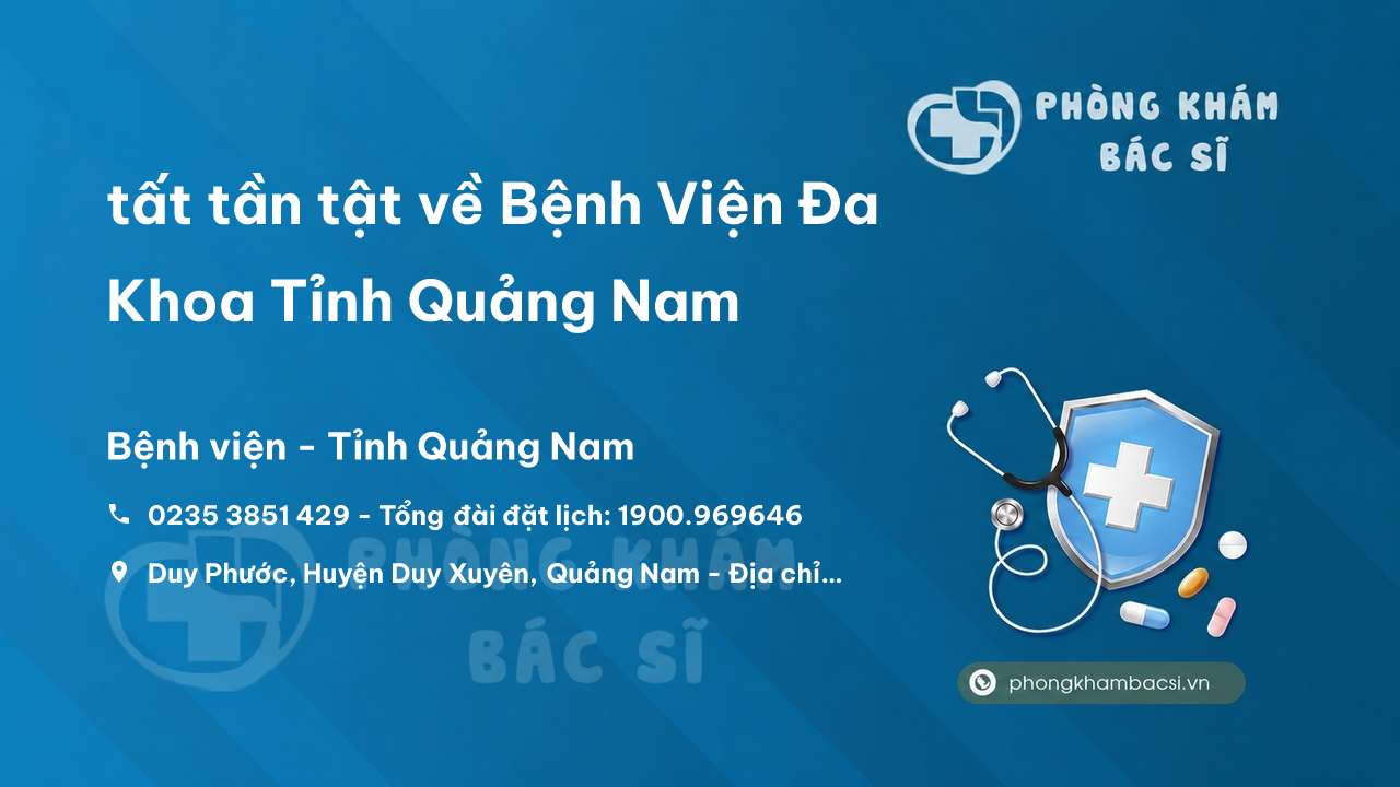 Review tất tần tật về Bệnh Viện Đa Khoa Tỉnh Quảng Nam, Quảng Nam
