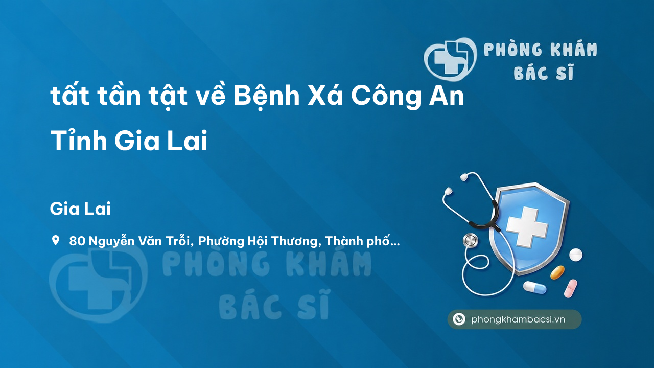 Review tất tần tật về Bệnh Xá Công An Tỉnh Gia Lai, Gia Lai