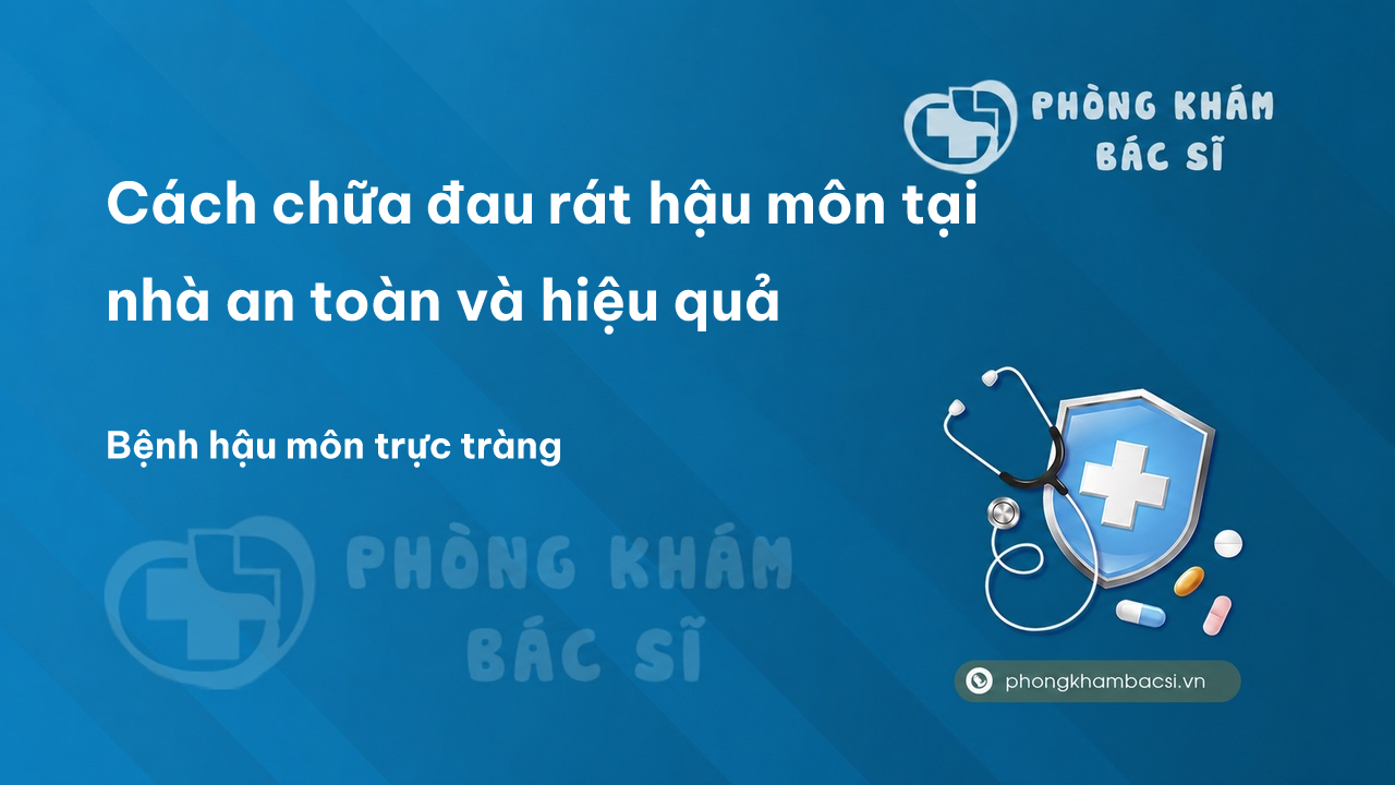 Cách chữa đau rát hậu môn tại nhà an toàn và hiệu quả