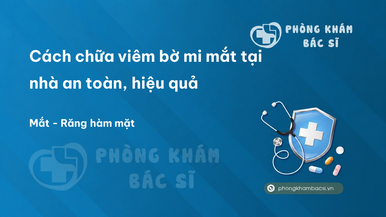 Cách chữa viêm bờ mi mắt tại nhà an toàn, hiệu quả