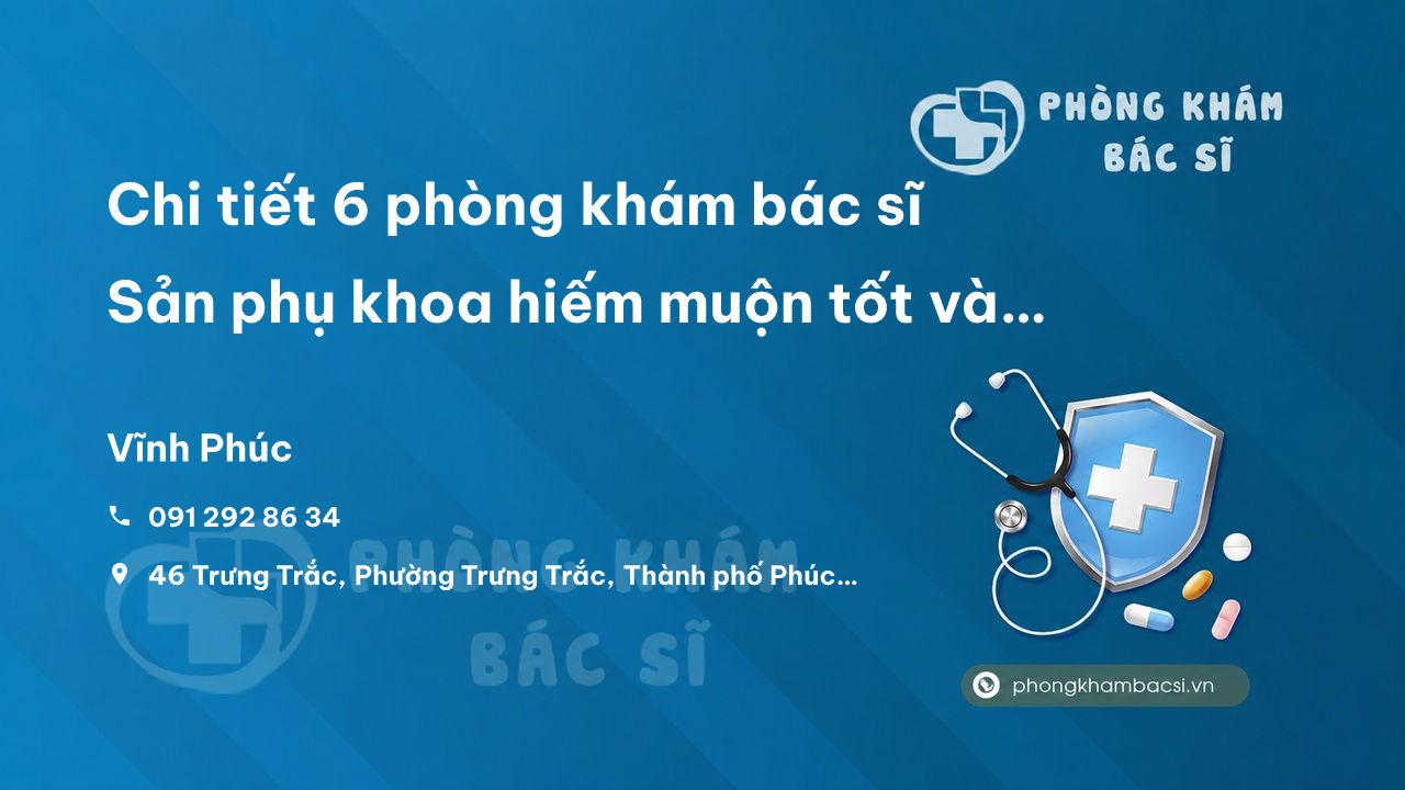 Chi tiết 6 phòng khám bác sĩ Sản phụ khoa hiếm muộn tốt và uy tín tỉnh Vĩnh Phúc