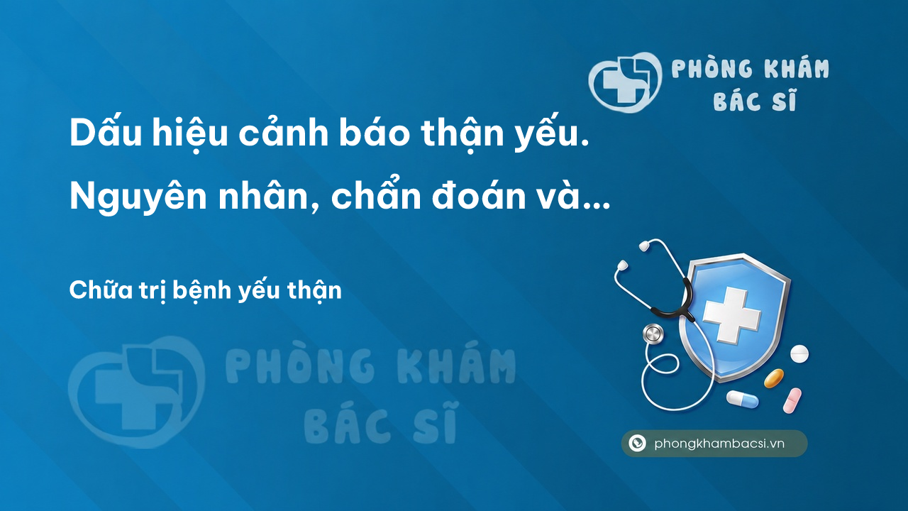 Dấu hiệu cảnh báo thận yếu. Nguyên nhân, chẩn đoán và chữa trị