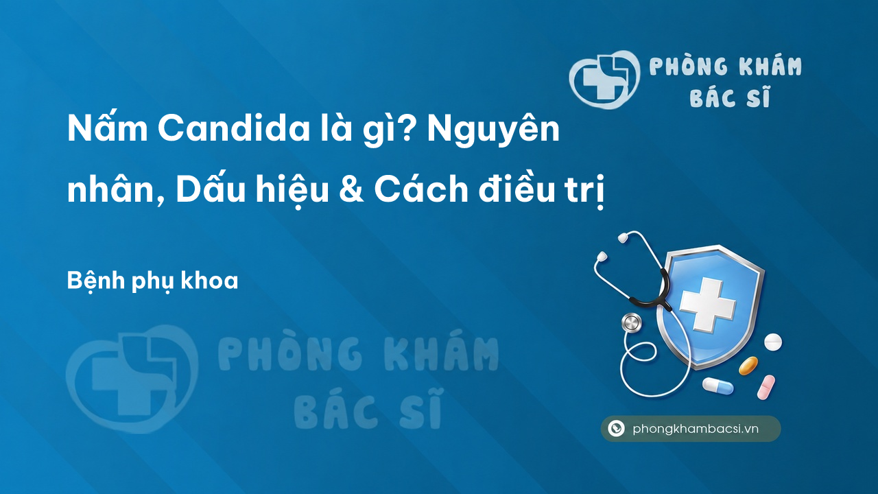 Nấm Candida là gì? Nguyên nhân, Dấu hiệu & Cách điều trị