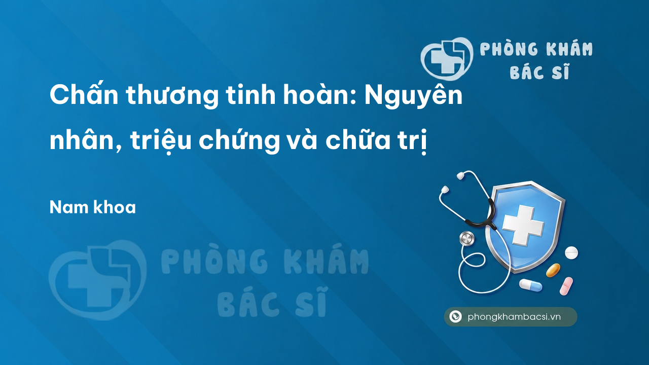 Chấn thương tinh hoàn: Nguyên nhân, triệu chứng và chữa trị