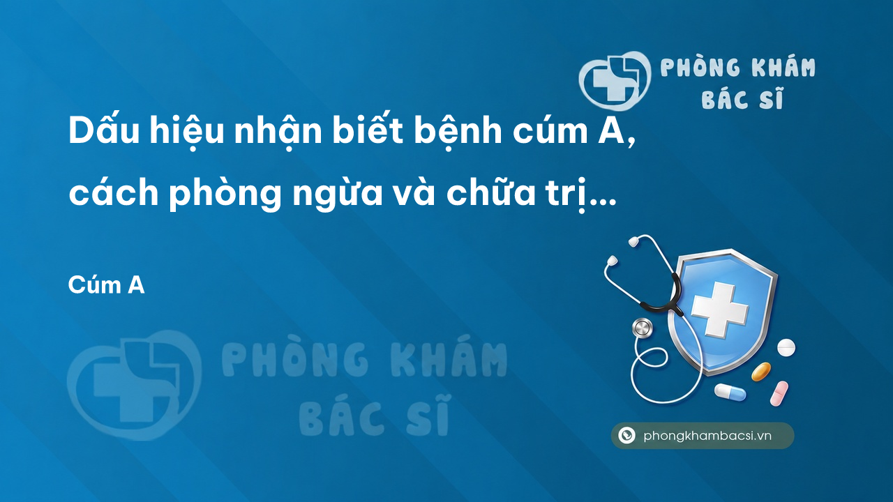 Dấu hiệu nhận biết bệnh cúm A, cách phòng ngừa và chữa trị hiệu quả