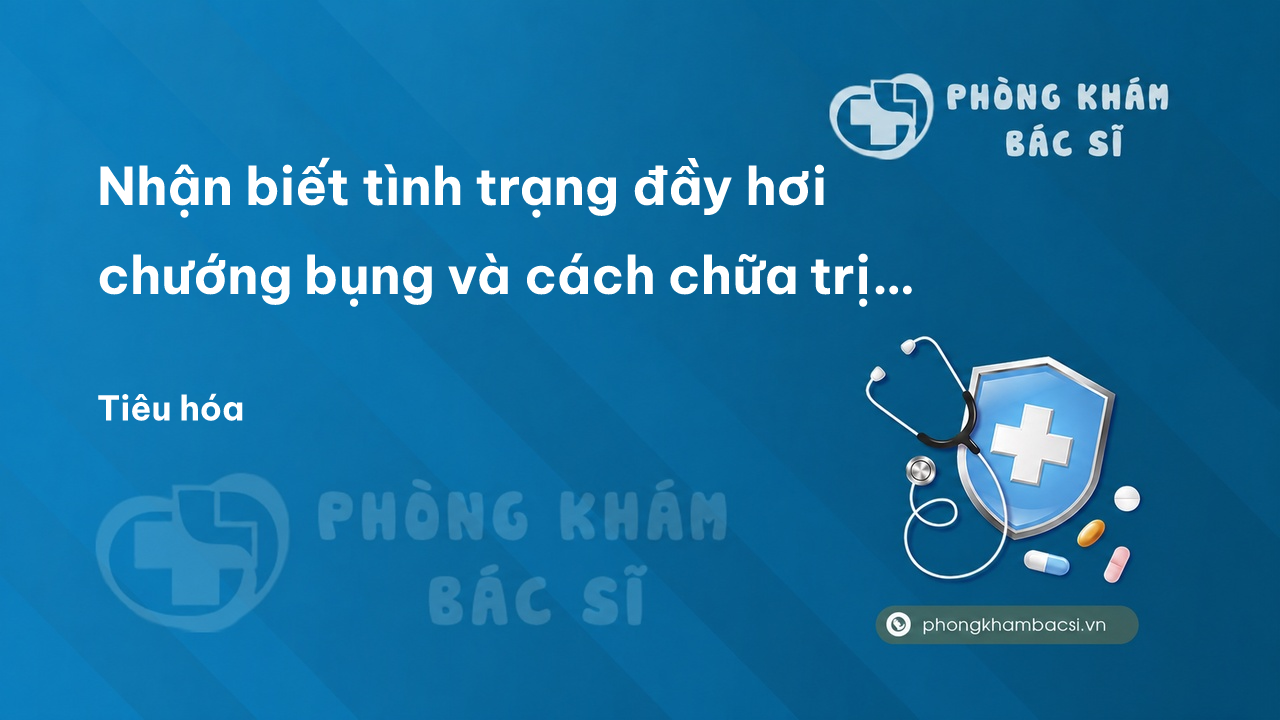 Nhận biết tình trạng đầy hơi chướng bụng và cách chữa trị hiệu quả