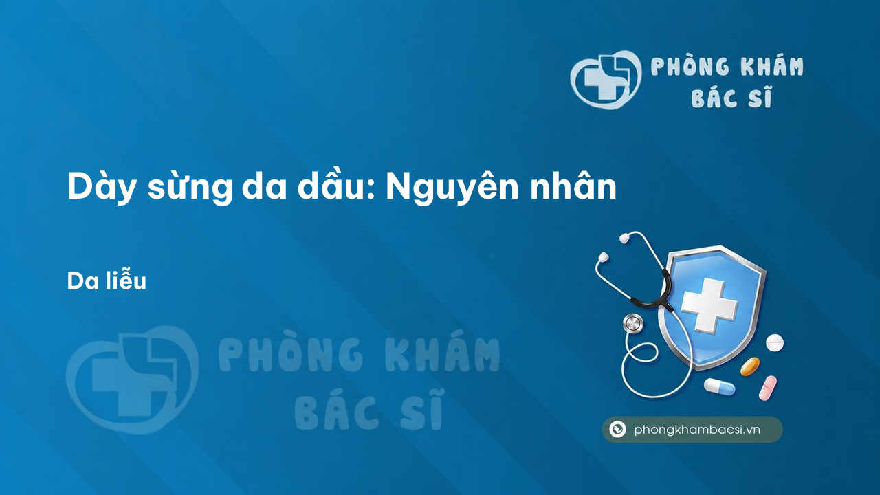 Dày sừng da dầu: Nguyên nhân, Triệu chứng và Cách chữa trị