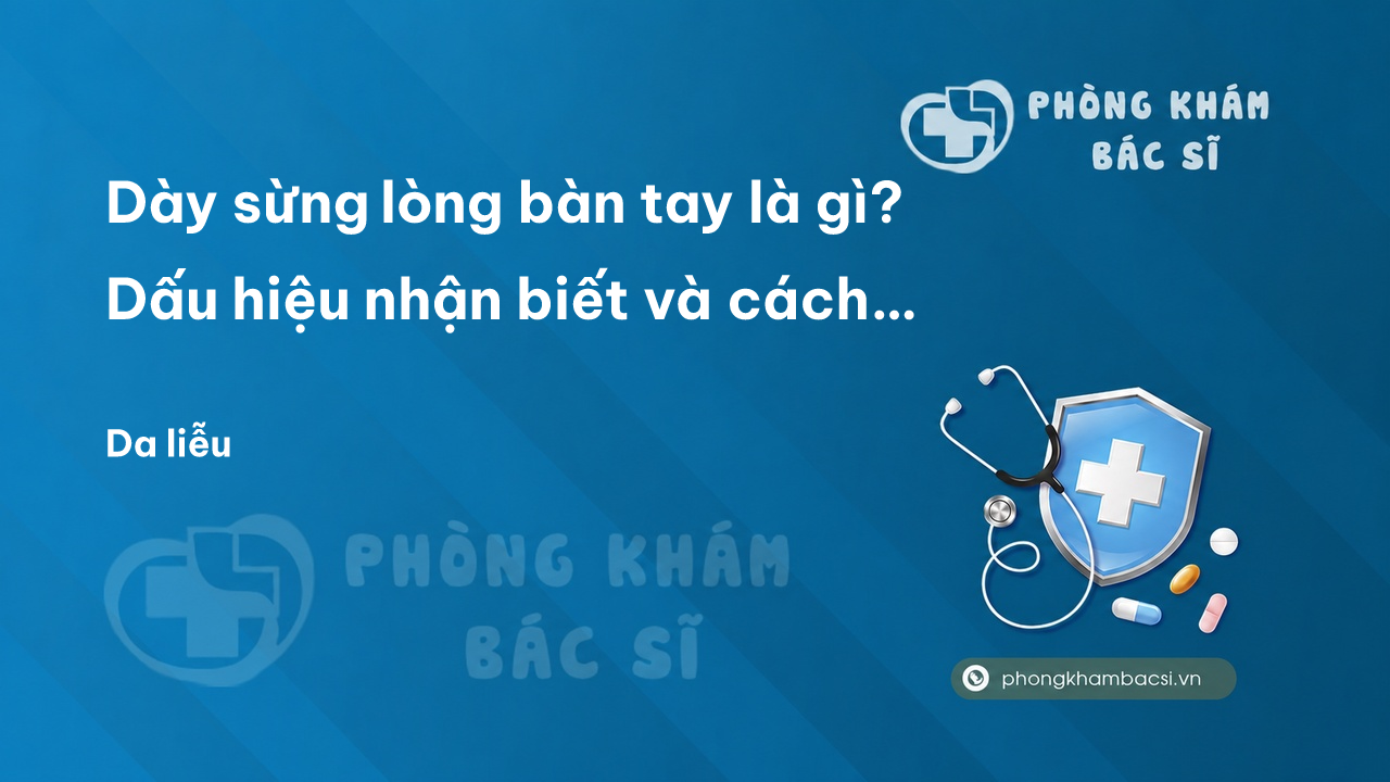 Dày sừng lòng bàn tay là gì? Dấu hiệu nhận biết và cách chữa trị