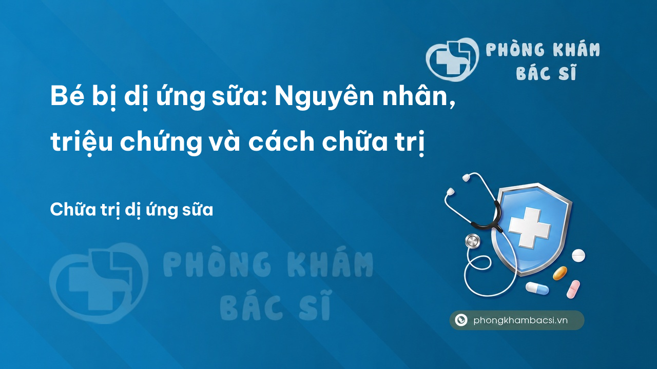 Bé bị dị ứng sữa: Nguyên nhân, triệu chứng và cách chữa trị