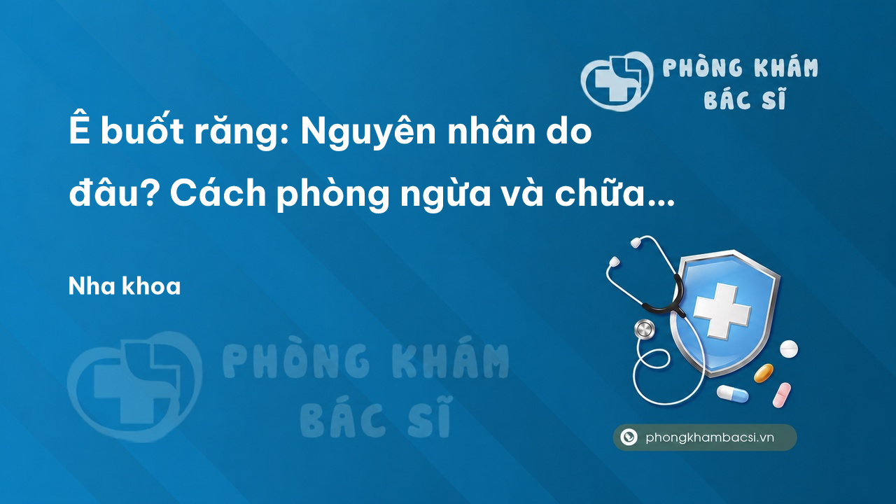 Ê buốt răng: Nguyên nhân do đâu? Cách phòng ngừa và chữa trị hiệu quả
