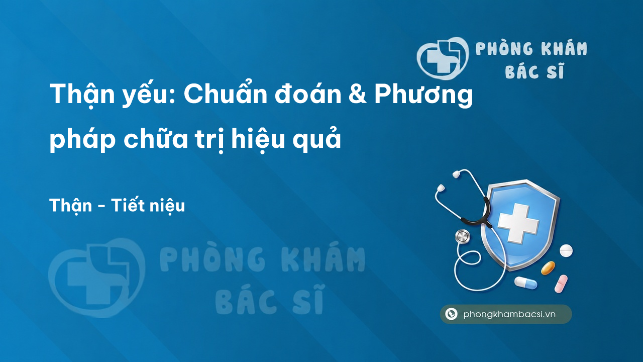 Thận yếu: Chuẩn đoán & Phương pháp chữa trị hiệu quả