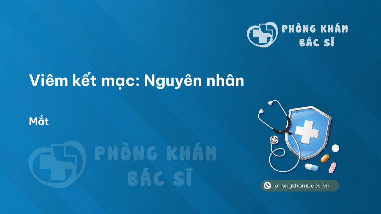 Viêm kết mạc: Nguyên nhân, Triệu chứng và Cách chữa trị