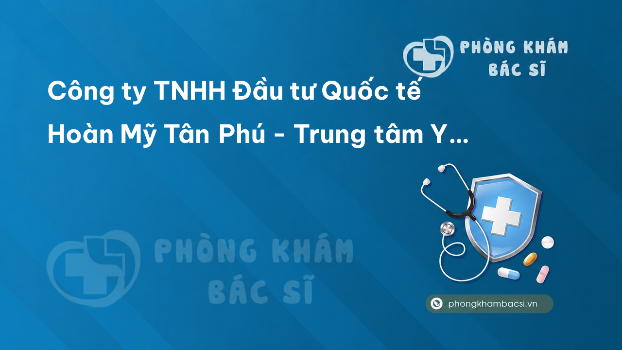 Công ty TNHH Đầu tư Quốc tế Hoàn Mỹ Tân Phú - Trung tâm Y khoa Hoàn Mỹ Tân Phú