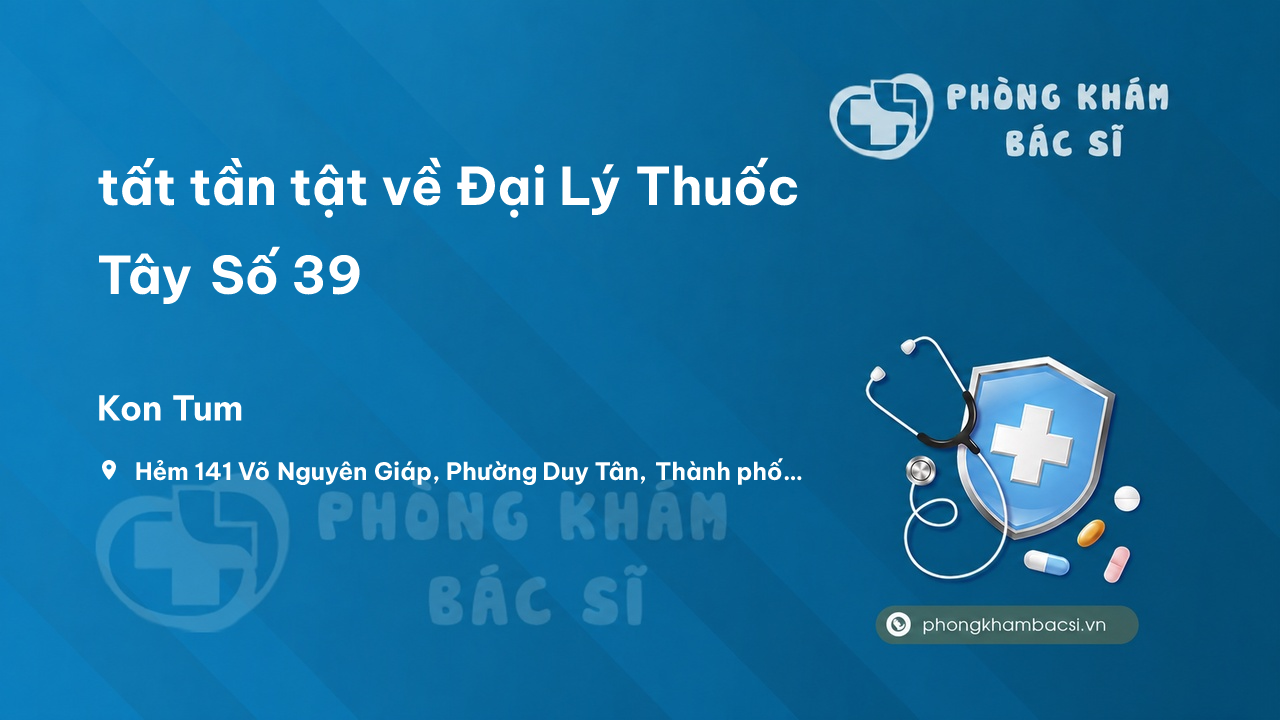 Review tất tần tật về Đại Lý Thuốc Tây Số 39, Kon Tum, Kon Tum