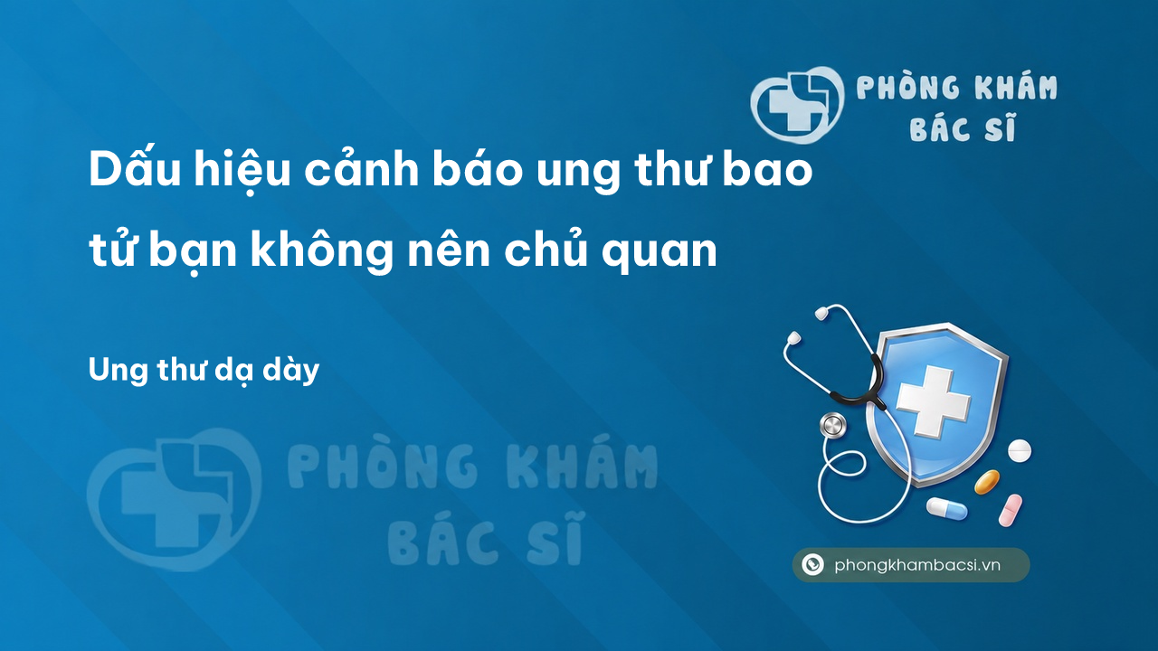 Dấu hiệu cảnh báo ung thư bao tử bạn không nên chủ quan