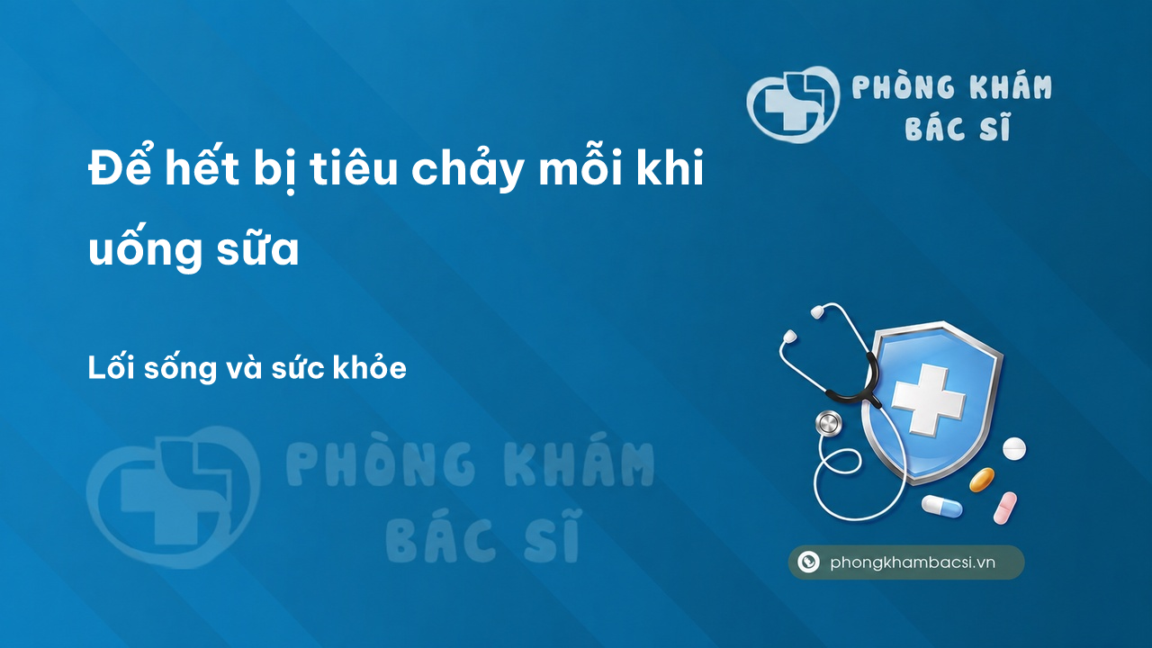 Để hết bị tiêu chảy mỗi khi uống sữa