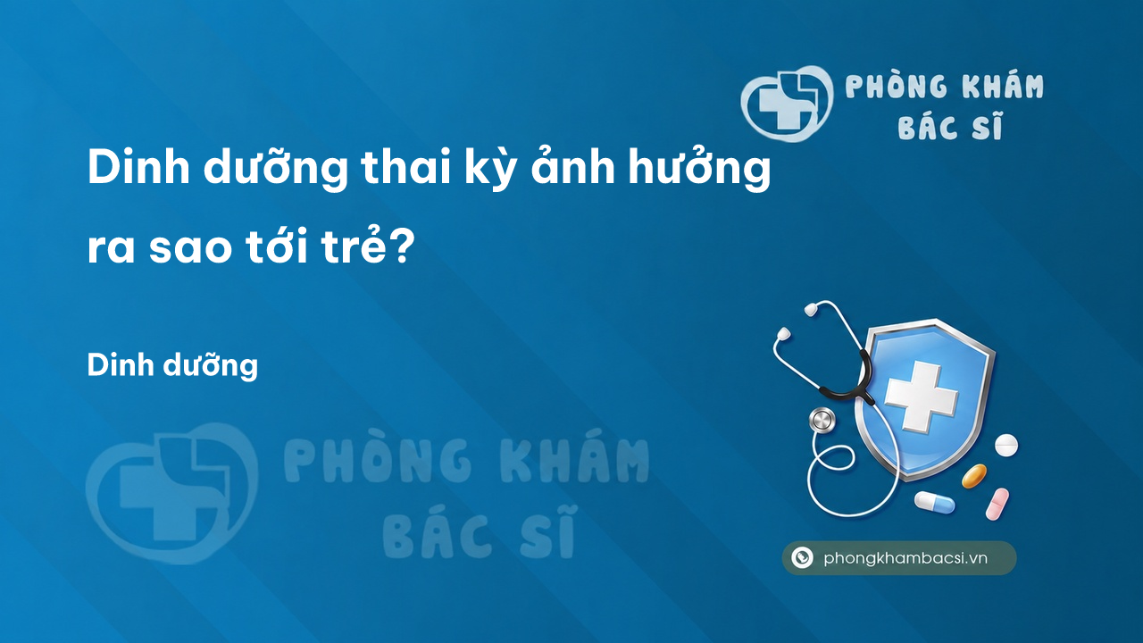 Dinh dưỡng thai kỳ ảnh hưởng ra sao tới trẻ?