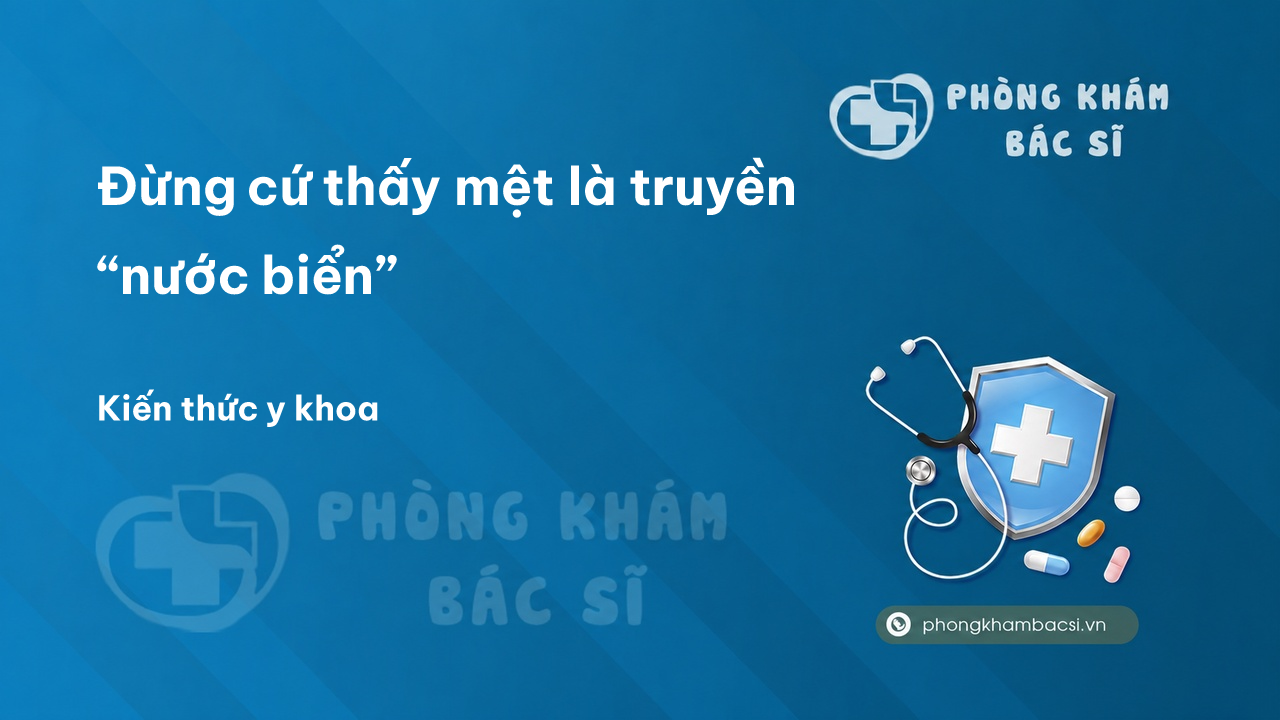 Đừng cứ thấy mệt là truyền “nước biển” - Phòng Khám Bác Sĩ