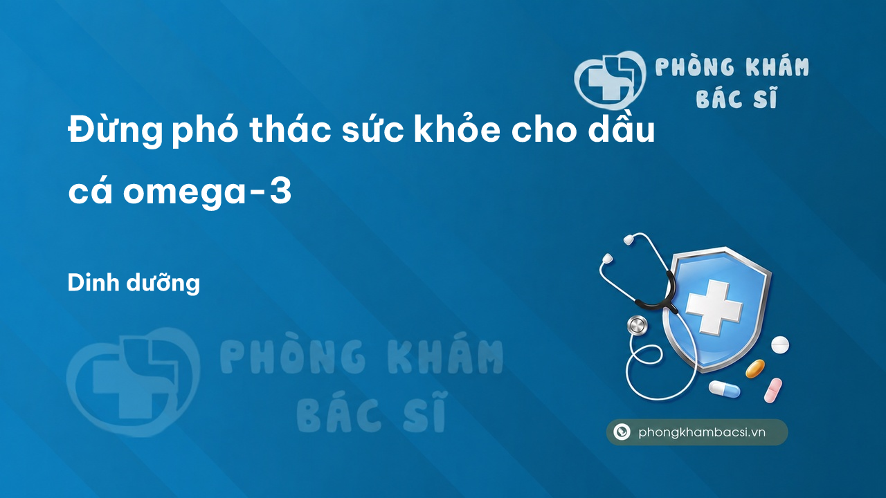 Đừng phó thác sức khỏe cho dầu cá omega-3