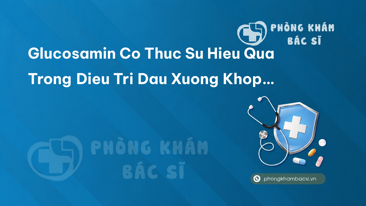 Glucosamin Co Thuc Su Hieu Qua Trong Dieu Tri Dau Xuong Khop Khong