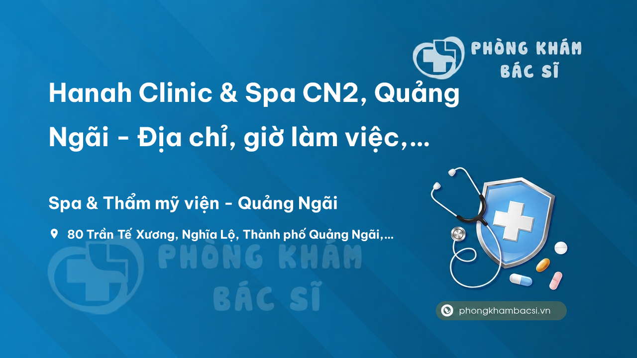 Review Hanah Clinic & Spa CN2, Quảng Ngãi - Địa chỉ, giờ làm việc, đánh giá