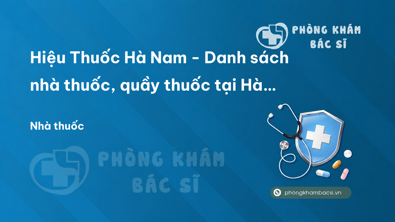 Hiệu Thuốc Hà Nam - Danh sách nhà thuốc, quầy thuốc tại Hà Nam