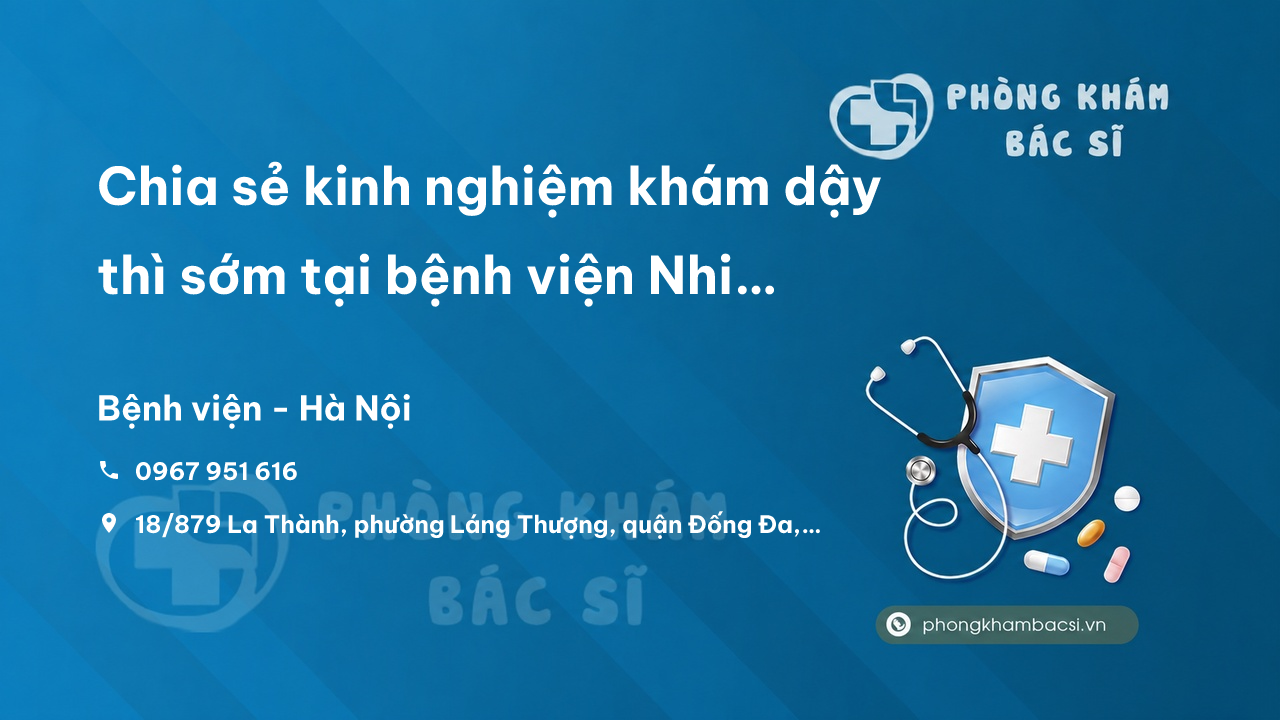 Chia sẻ kinh nghiệm khám dậy thì sớm tại bệnh viện Nhi Trung Ương. Dịch vụ và chi phí