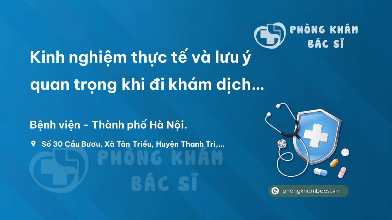 Kinh nghiệm thực tế và lưu ý quan trọng khi đi khám dịch vụ bệnh viện K Tân Triều