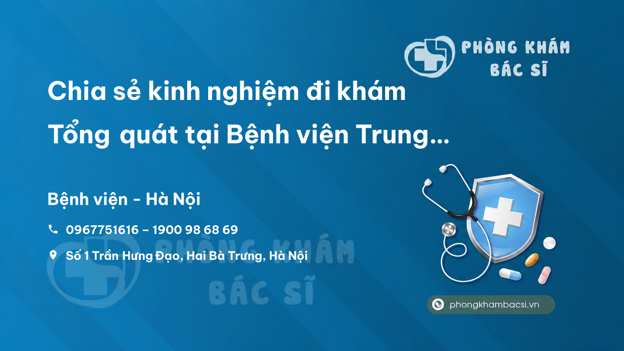 Chia sẻ kinh nghiệm đi khám Tổng quát tại Bệnh viện Trung ương Quân đội 108