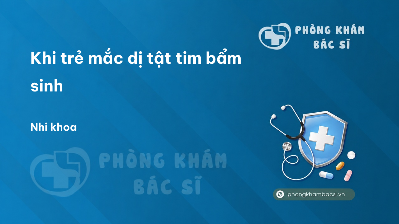 Khi trẻ mắc dị tật tim bẩm sinh