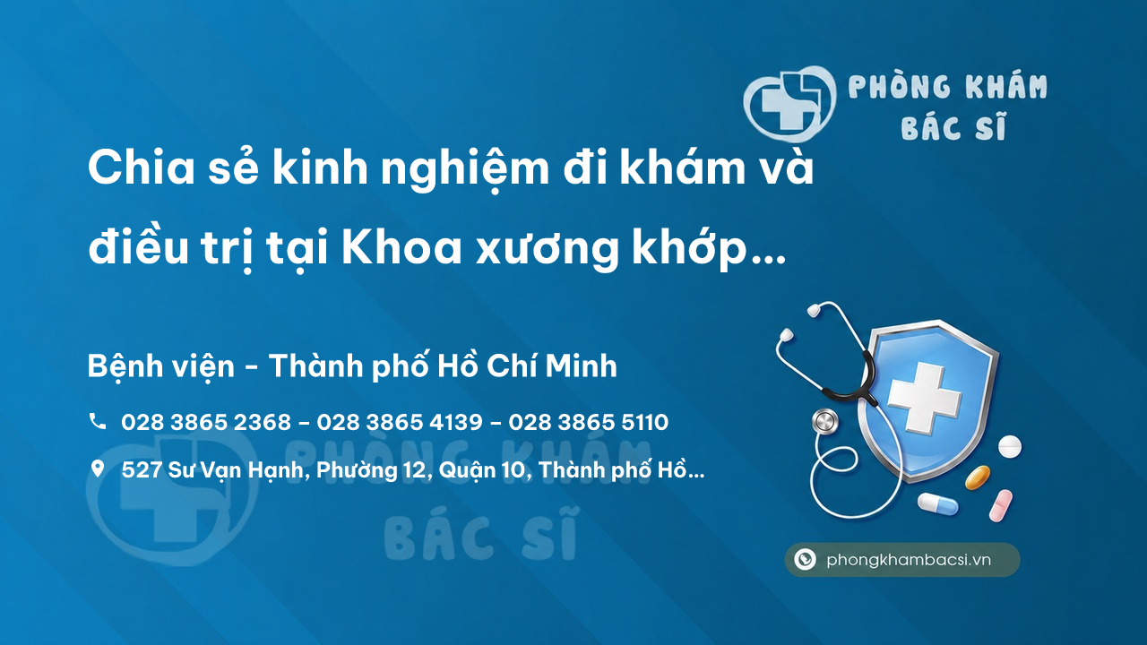 Chia sẻ kinh nghiệm đi khám và điều trị tại Khoa xương khớp bệnh viện 115