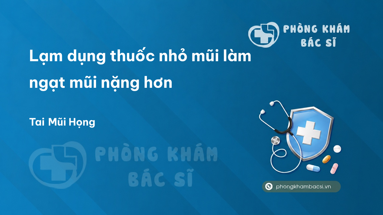 Lạm dụng thuốc nhỏ mũi làm ngạt mũi nặng hơn