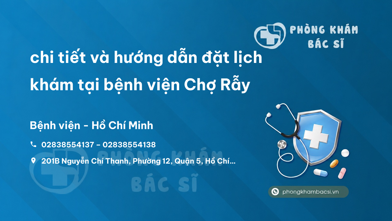 Review chi tiết và hướng dẫn đặt lịch khám tại bệnh viện Chợ Rẫy