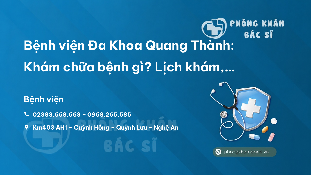 Bệnh viện Đa Khoa Quang Thành: Khám chữa bệnh gì? Lịch khám, chi phí khám và Review chi tiết